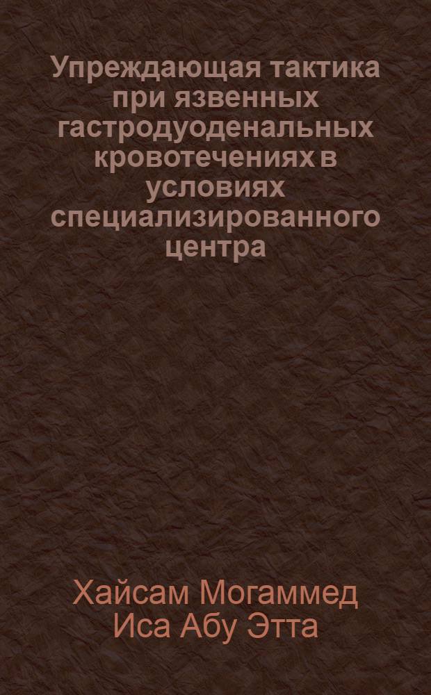 Упреждающая тактика при язвенных гастродуоденальных кровотечениях в условиях специализированного центра : автореф. дис. на соиск. учен. степ. канд. мед. наук : специальность 14.00.27