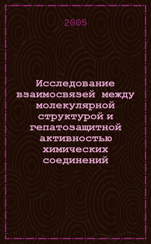 Исследование взаимосвязей между молекулярной структурой и гепатозащитной активностью химических соединений : автореферат диссертации на соискание ученой степени к.б.н. : специальность 03.00.02