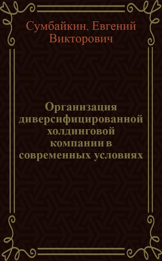 Организация диверсифицированной холдинговой компании в современных условиях : автореф. дис. на соиск. учен. степ. канд. экон. наук : специальность 08.00.05 <Экономика и упр. нар. хоз-вом>