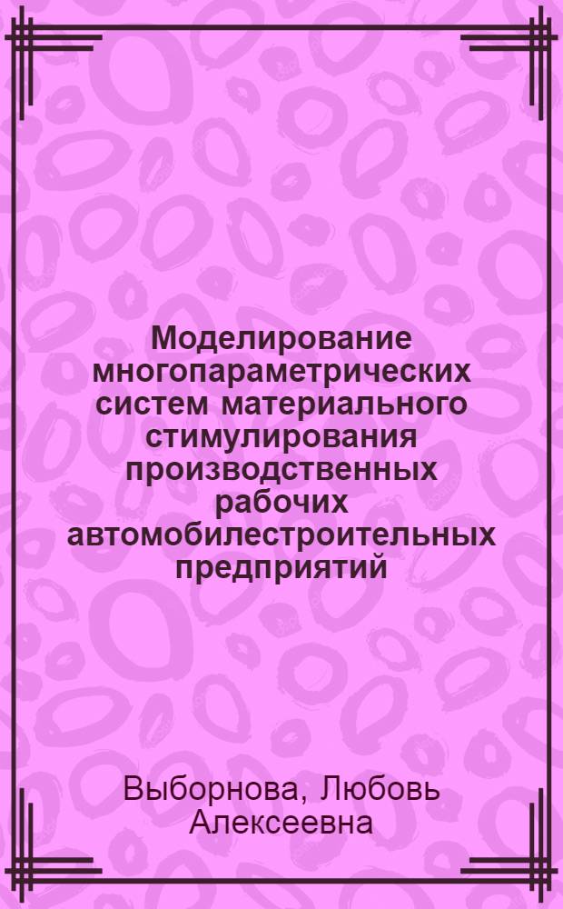 Моделирование многопараметрических систем материального стимулирования производственных рабочих автомобилестроительных предприятий : автореф. дис. на соиск. учен. степ. канд. экон. наук : специальность 08.00.13 <Мат. и инструм. методы экономики>