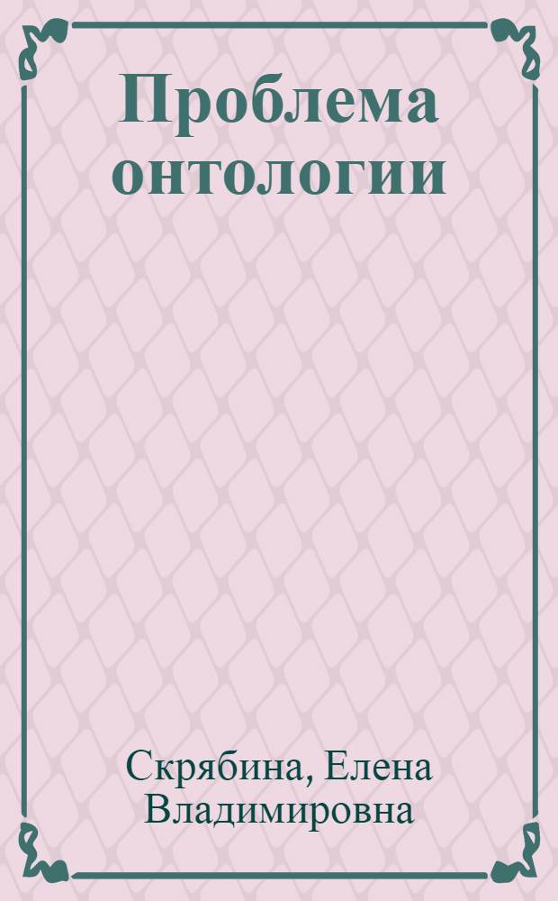 Проблема онтологии: история и современность : автореф. дис. на соиск. учен. степ. канд. филос. наук : специальность 09.00.01 <Онтология и теория познания>