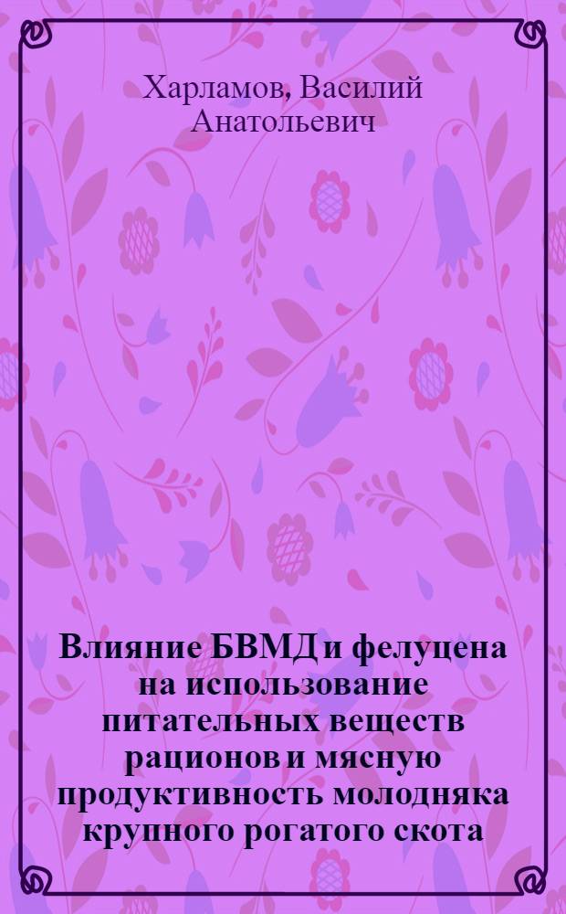 Влияние БВМД и фелуцена на использование питательных веществ рационов и мясную продуктивность молодняка крупного рогатого скота : автореф. дис. на соиск. учен. степ. канд. с.-х. наук : специальность 06.02.02 <Кормление с.-х. животных и технология кормов> : специальность 06.02.04 <Част. зоотехния, технология пр-ва продуктов животноводства>