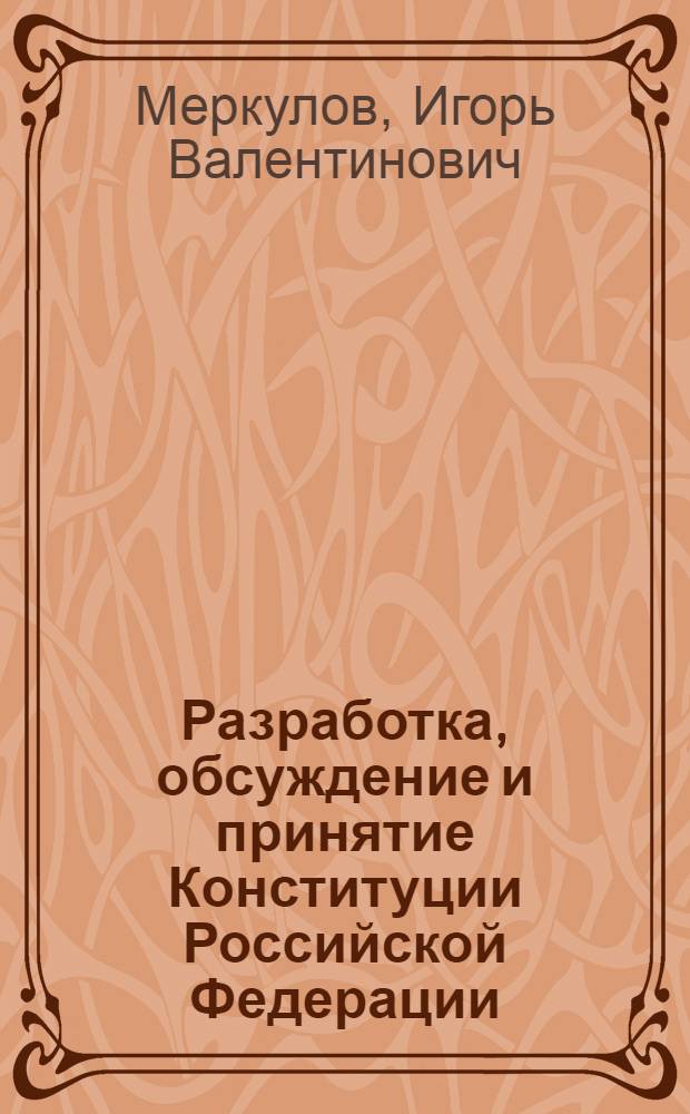 Разработка, обсуждение и принятие Конституции Российской Федерации (1990 - 1993 гг.) : автореф. дис. на соиск. учен. степ. канд. ист. наук : специальность 07.00.02 <Отечеств. история>