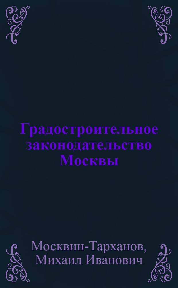Градостроительное законодательство Москвы: конституционно-правовые основы : автореф. дис. на соиск. учен. степ. канд. юрид. наук : специальность 12.00.02 <Конституц. право; муницип. право>