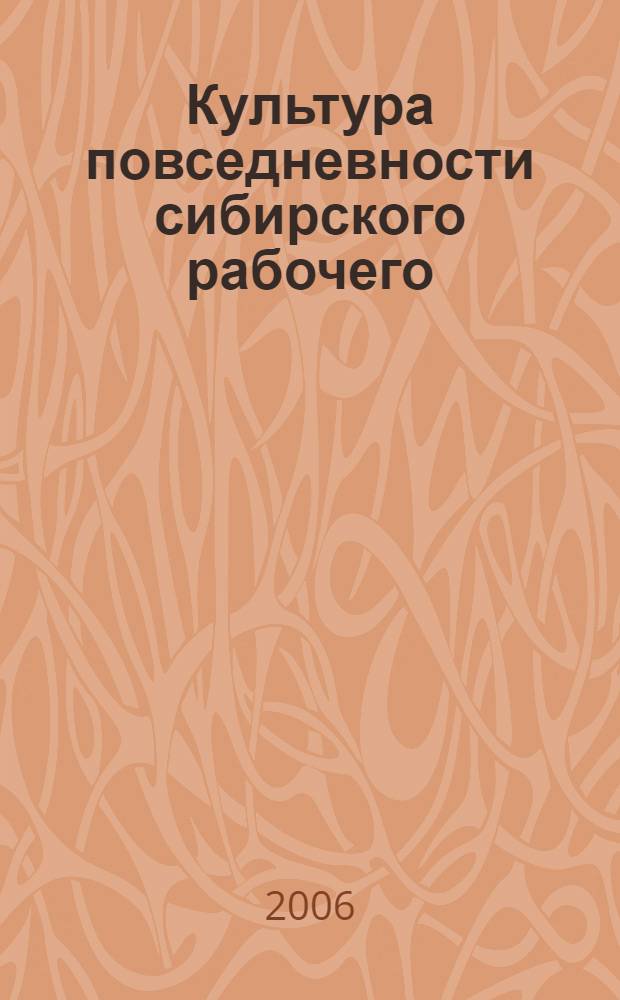 Культура повседневности сибирского рабочего: 1920 - 1930-е гг. : автореф. дис. на соиск. учен. степ. канд. культурологии : специальность 24.00.01 <Теория и история культуры>
