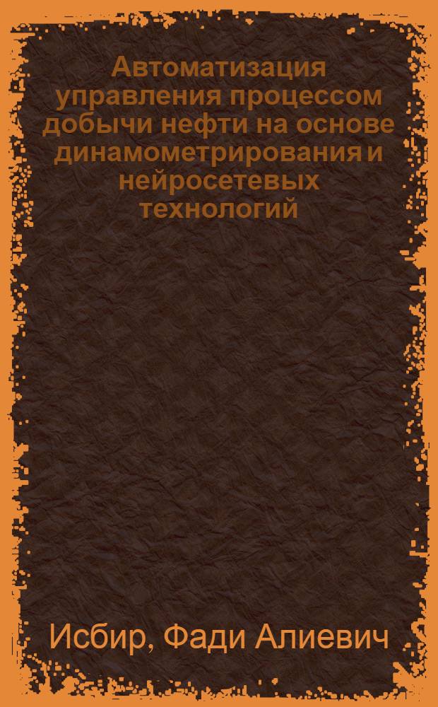 Автоматизация управления процессом добычи нефти на основе динамометрирования и нейросетевых технологий : автореф. дис. на соиск. учен. степ. канд. техн. наук : специальность 05.13.06 <Автоматизация и упр. технол. процессами и пр-вами>