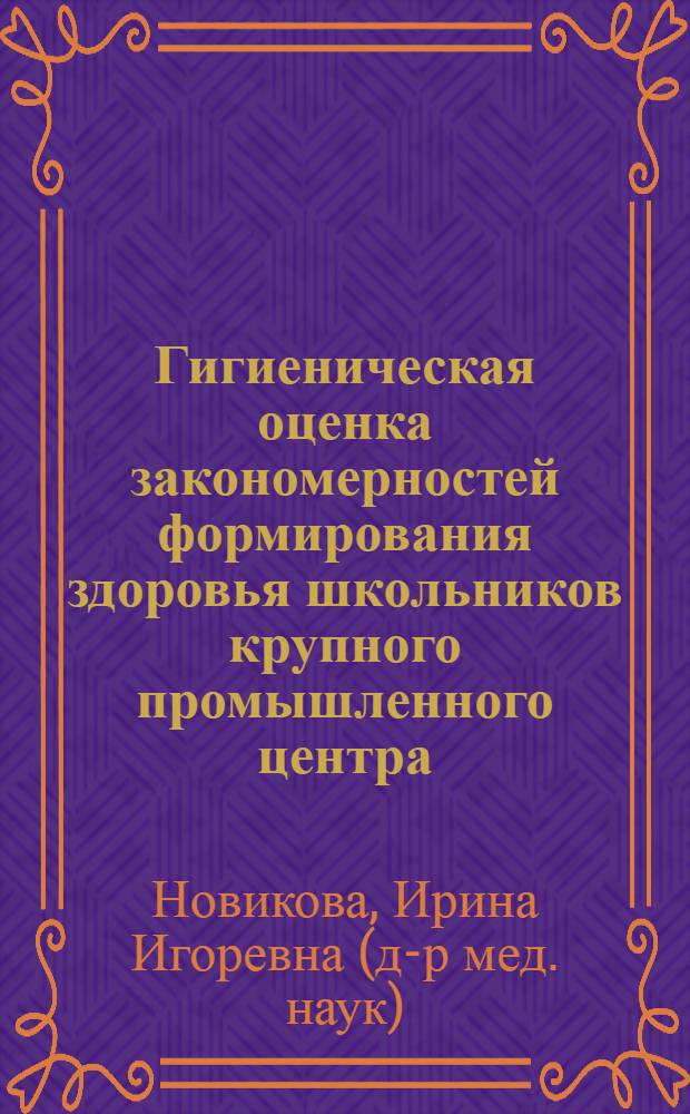 Гигиеническая оценка закономерностей формирования здоровья школьников крупного промышленного центра : автореф. дис. на соиск. учен. степ. д-ра мед. наук : специальность 14.00.07 <Гигиена>