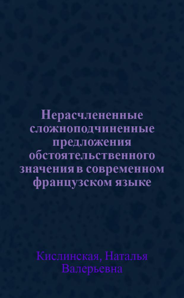Нерасчлененные сложноподчиненные предложения обстоятельственного значения в современном французском языке : автореферат диссертации на соискание ученой степени к.филол.н. : специальность 10.02.05
