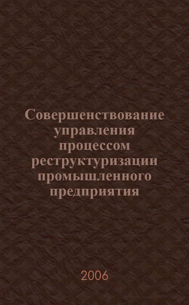 Совершенствование управления процессом реструктуризации промышленного предприятия : автореф. дис. на соиск. учен. степ. канд. экон. наук : специальность 08.00.05 <Экономика и упр. нар. хоз-вом>