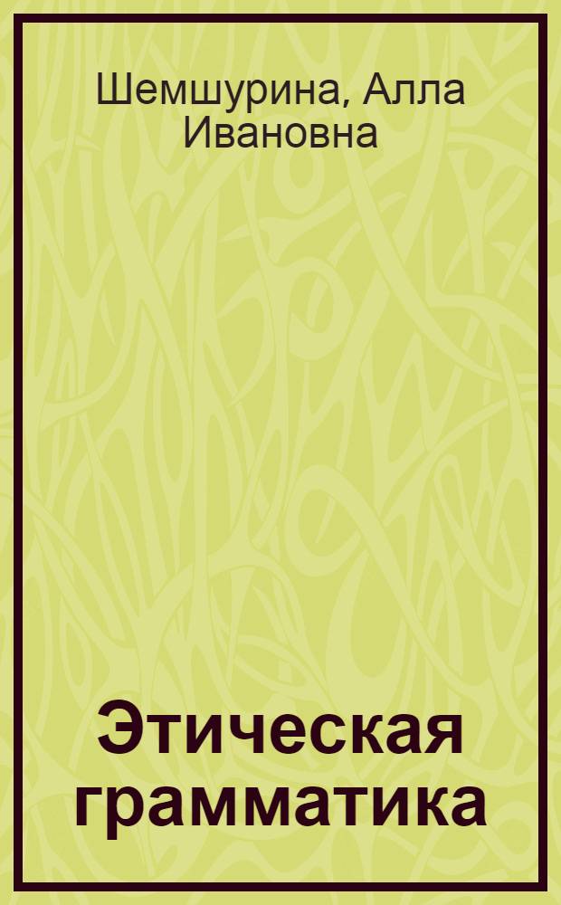 Этическая грамматика : этические диалоги с детьми 1-4 классов : методическое пособие для педагогов, воспитателей, классных руководителей начальной школы