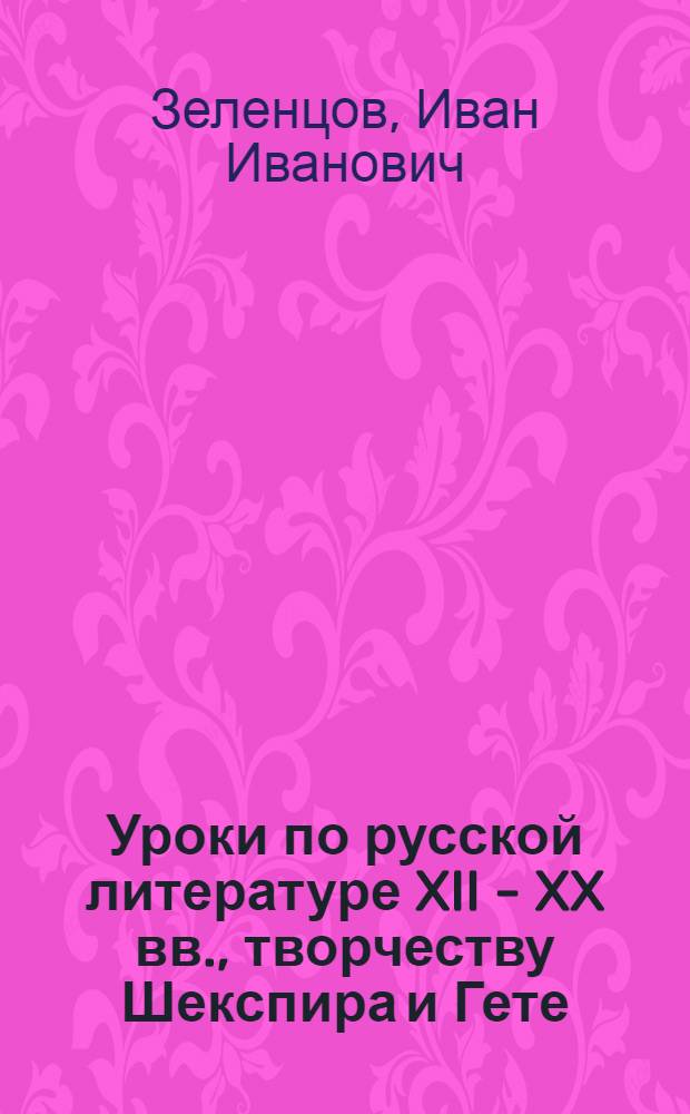 Уроки по русской литературе XII - XX вв., творчеству Шекспира и Гете : фрагменты лекций, прочитанных в 1943-1949 гг. в старших классах