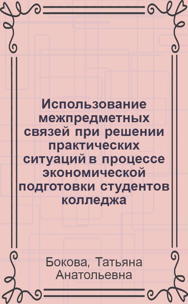 Использование межпредметных связей при решении практических ситуаций в процессе экономической подготовки студентов колледжа : автореферат диссертации на соискание ученой степени к.п.н. : специальность 13.00.08