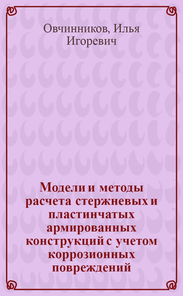 Модели и методы расчета стержневых и пластинчатых армированных конструкций с учетом коррозионных повреждений : (Хлоридная коррозия и коррозионное растрескивание) : автореф. дис. на соиск. учен. степ. канд. техн. наук : специальность 05.23.17 <Строит. механика>