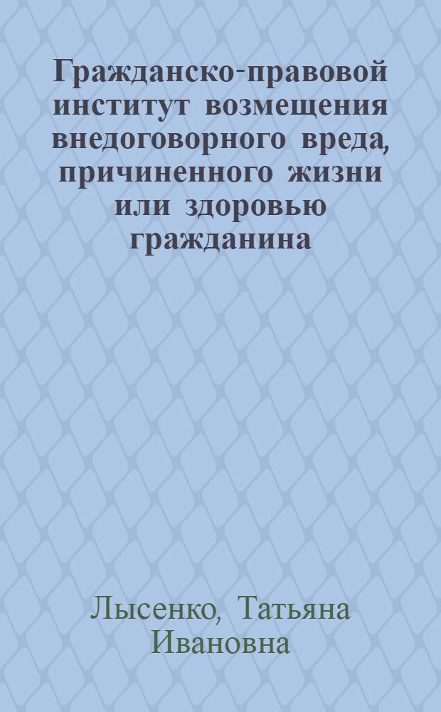 Гражданско-правовой институт возмещения внедоговорного вреда, причиненного жизни или здоровью гражданина : автореф. дис. на соиск. учен. степ. канд. юрид. наук : специальность 12.00.03 <Гражд. право; предпринимат. право; семейн. право; междунар. част. право>