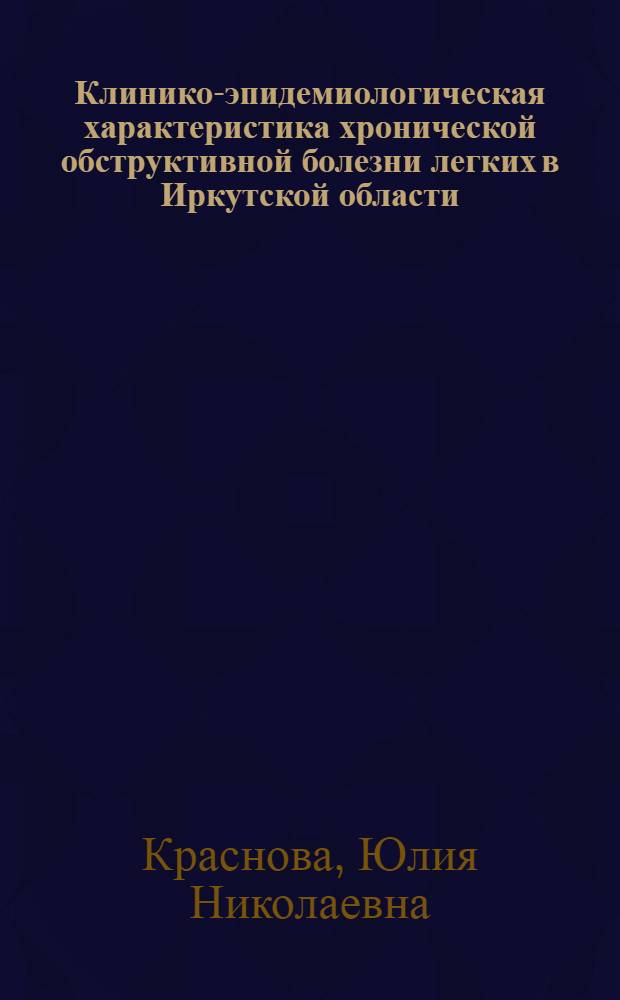 Клинико-эпидемиологическая характеристика хронической обструктивной болезни легких в Иркутской области : автореф. дис. на соиск. учен. степ. д-ра мед. наук : специальность 14.00.05 <Внутрен. болезни>