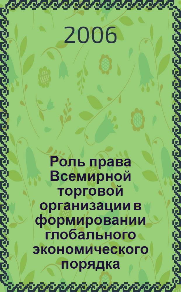 Роль права Всемирной торговой организации в формировании глобального экономического порядка : автореф. дис. на соиск. учен. степ. канд. юрид. наук : специальность 12.00.10 <Междунар. право. Европ. право>