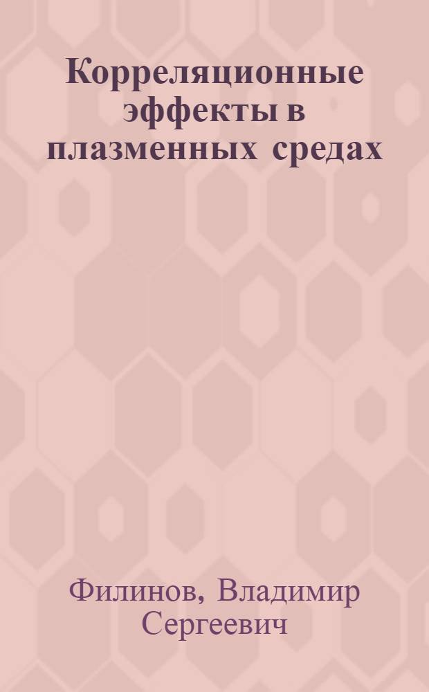 Корреляционные эффекты в плазменных средах : дис. в форме науч. докл. на соиск. учен. степ. д-ра физ.-мат. наук : специальность 01.04.08 <Физика плазмы>