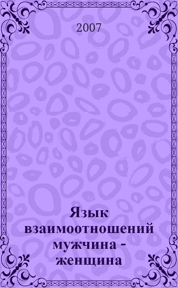 Язык взаимоотношений мужчина - женщина : как научиться бесконфликтно общаться с противоположным полом