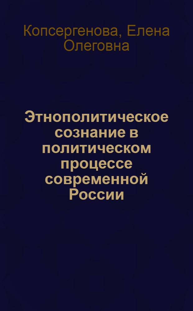 Этнополитическое сознание в политическом процессе современной России : (региональный аспект) : автореф. дис. на соиск. учен. степ. канд. полит. наук : специальность 23.00.02 <Полит. ин-ты, этнополит. конфликтология, нац. и полит. процессы и технологии>