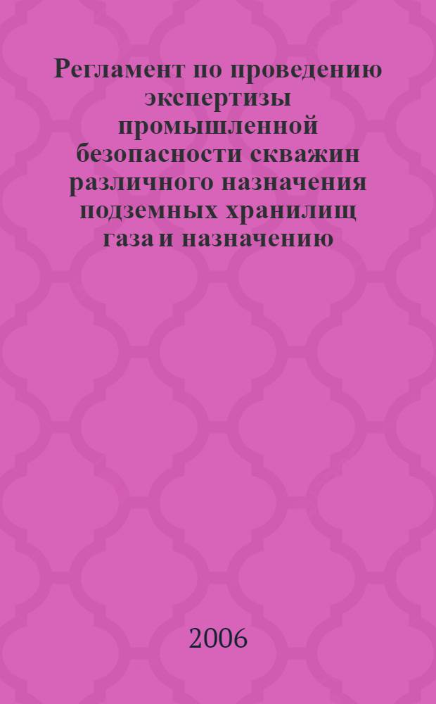 Регламент по проведению экспертизы промышленной безопасности скважин различного назначения подземных хранилищ газа и назначению (продлению) срока их безопасной эксплуатации
