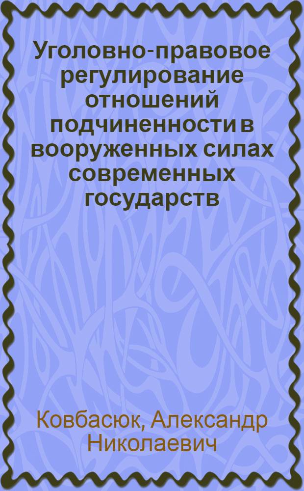 Уголовно-правовое регулирование отношений подчиненности в вооруженных силах современных государств : автореф. дис. на соиск. учен. степ. канд. юрид. наук : специальность 12.00.08 <Уголов. право и криминология; уголов.-исполнит. право>