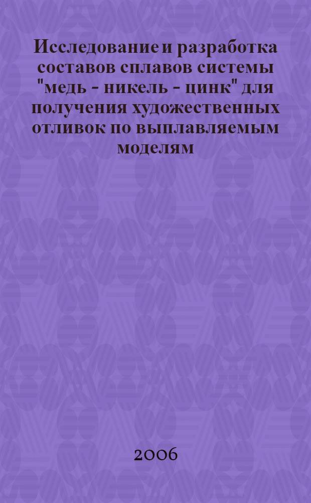 Исследование и разработка составов сплавов системы "медь - никель - цинк" для получения художественных отливок по выплавляемым моделям : автореф. дис. на соиск. учен. степ. канд. техн. наук : специальность 05.06.04 <Литейн. пр-во чер. и цв. металлов>