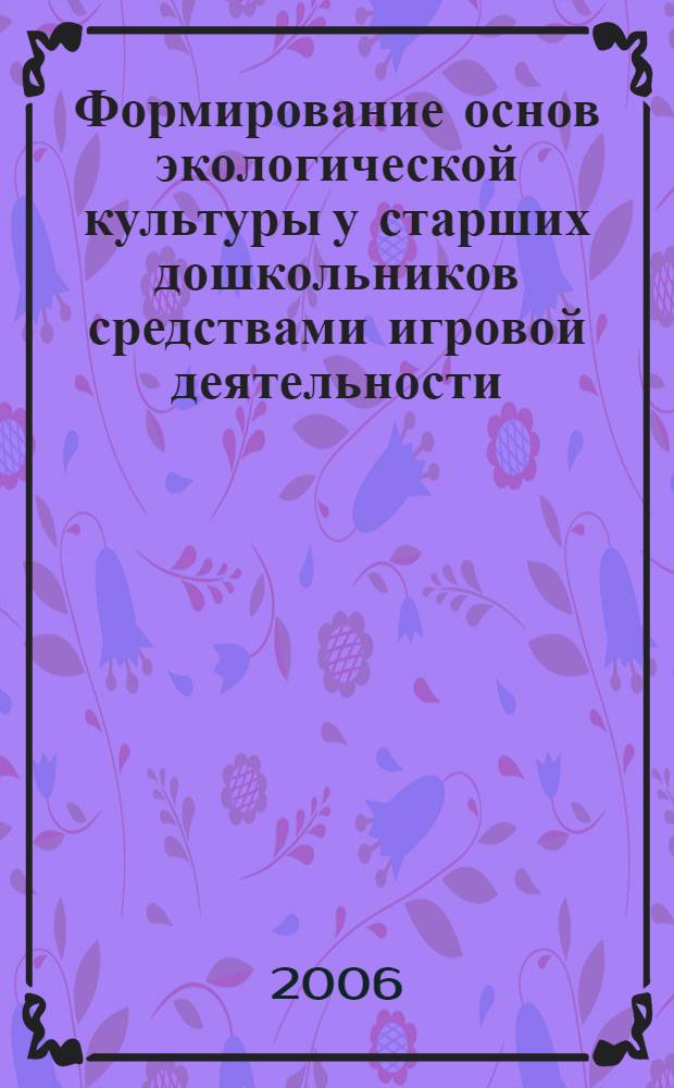 Формирование основ экологической культуры у старших дошкольников средствами игровой деятельности : автореф. дис. на соиск. учен. степ. канд. пед. наук : специальность 13.00.07 <Теория и методика дошк. образования>