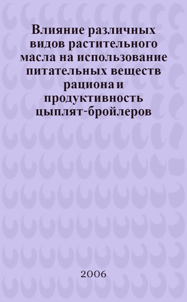 Влияние различных видов растительного масла на использование питательных веществ рациона и продуктивность цыплят-бройлеров : автореф. дис. на соиск. учен. степ. канд. с.-х. наук : специальность 06.02.02 <Кормление с.-х. животных и технология кормов>