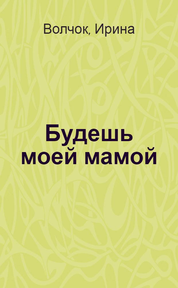 Будешь моей мамой : роман