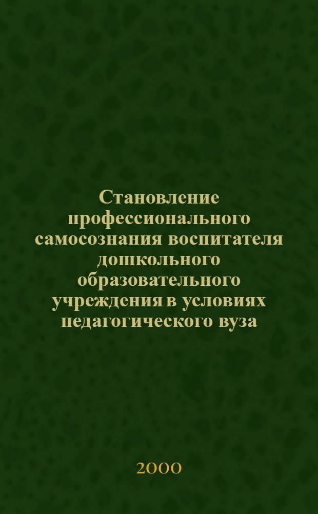 Становление профессионального самосознания воспитателя дошкольного образовательного учреждения в условиях педагогического вуза : автореферат диссертации на соискание ученой степени к.п.н. : специальность 13.00.01 : специальность 13.00.08