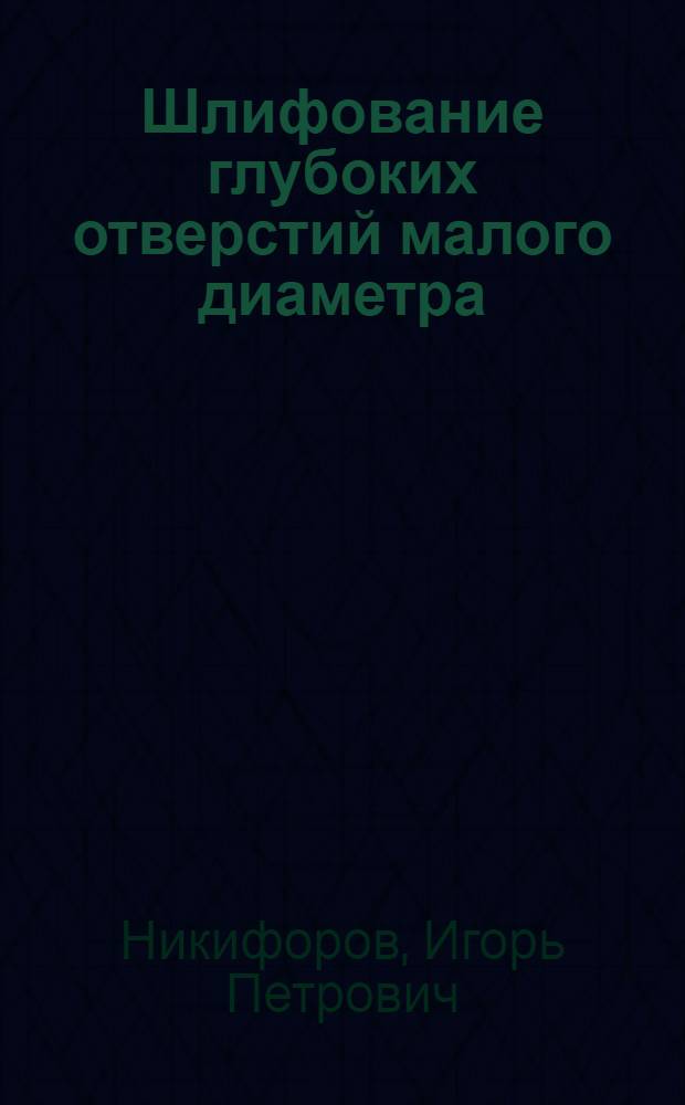 Шлифование глубоких отверстий малого диаметра: проблемы и решения : монография