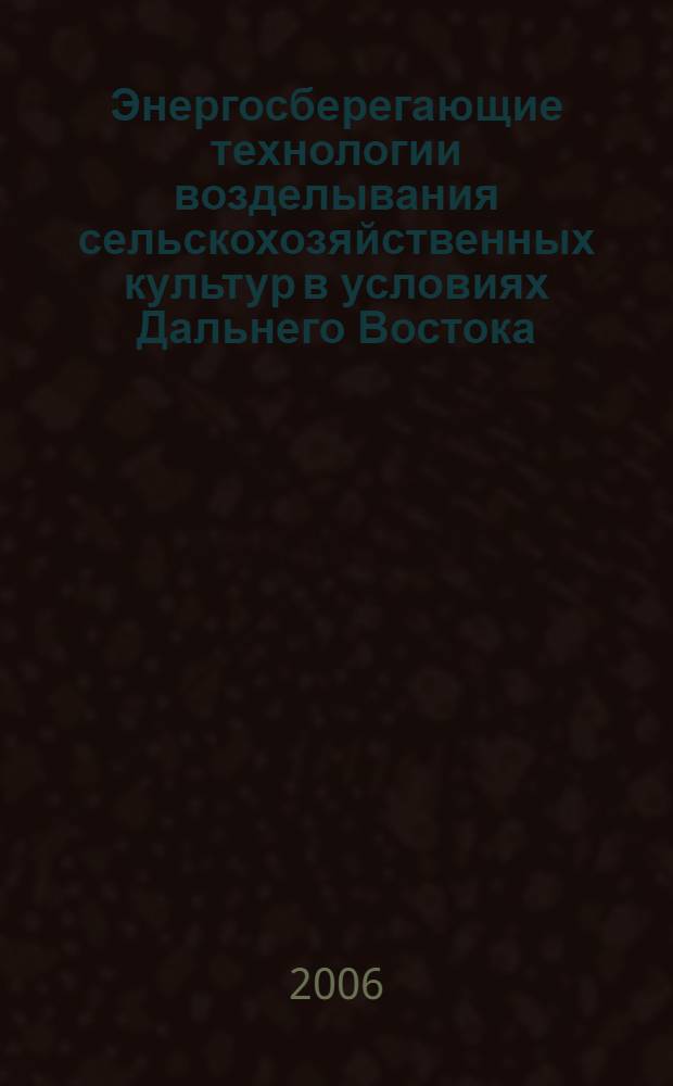 Энергосберегающие технологии возделывания сельскохозяйственных культур в условиях Дальнего Востока : (материалы науч. сессии, посвященной 70-летию ДальНИИСХ, 14-15 июля 2005 г., г. Хабаровск)