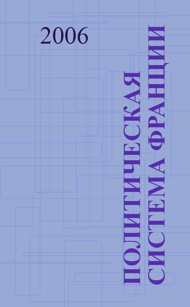 Политическая система Франции: незаконченная модернизация = The political system of France: unfinished modernisation