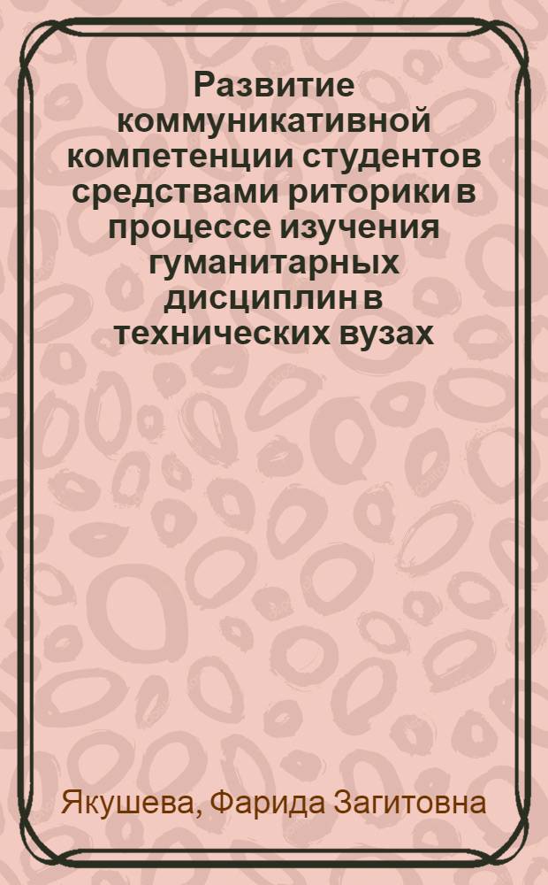 Развитие коммуникативной компетенции студентов средствами риторики в процессе изучения гуманитарных дисциплин в технических вузах : автореферат диссертации на соискание ученой степени к.п.н. : специальность 13.00.01