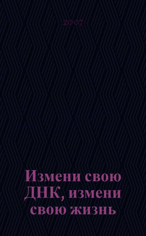 Измени свою ДНК, измени свою жизнь : способы улучшения вашего физического, эмоционального и социального благополучия : пер. с англ.