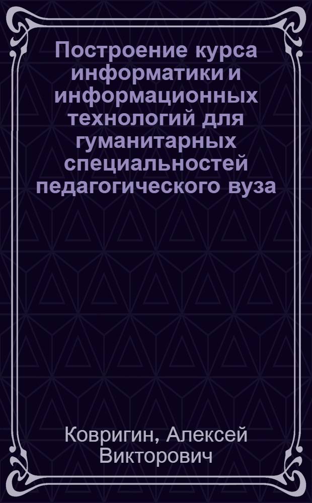 Построение курса информатики и информационных технологий для гуманитарных специальностей педагогического вуза (на примере факультета иностранных языков) : автореферат диссертации на соискание ученой степени к.п.н. : специальность 13.00.02
