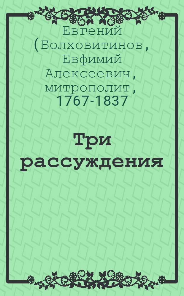 Три рассуждения : I. О греческом языке. II. О церковном пении. III. Об алтарных украшениях