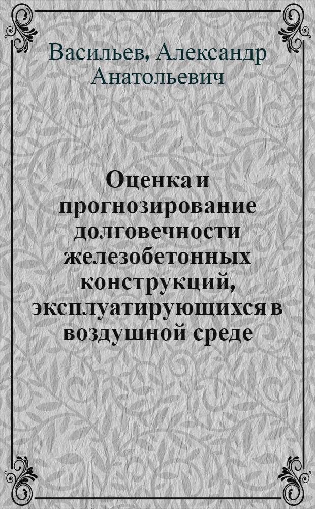 Оценка и прогнозирование долговечности железобетонных конструкций, эксплуатирующихся в воздушной среде : автореферат диссертации на соискание ученой степени к.т.н. : специальность 05.23.01