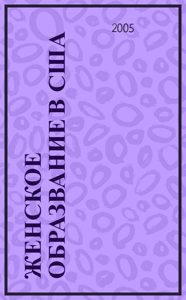 Женское образвание в США (конец XVIII-начало ХХ в.) : автореферат диссертации на соискание ученой степени к.ист.н. : специальность 07.00.03
