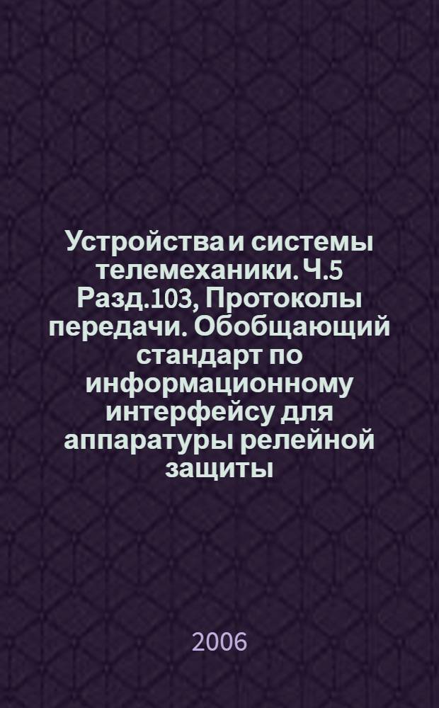 Устройства и системы телемеханики. Ч.5 Разд.103, Протоколы передачи. Обобщающий стандарт по информационному интерфейсу для аппаратуры релейной защиты