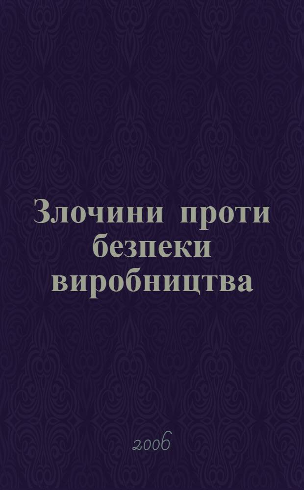 Злочини проти безпеки виробництва: поняття та види. Кримiнальна вiдповiдальнiсть за порушення правил ядерноï або радiацiйноï безпеки : монографiя