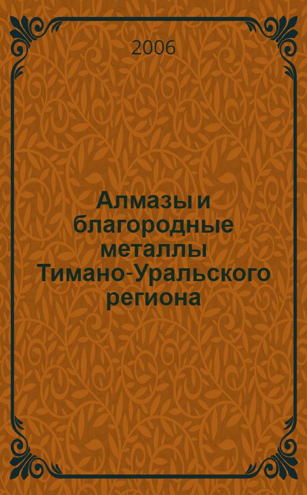 Алмазы и благородные металлы Тимано-Уральского региона : материалы Всероссийского совещания, Сыктывкар, Республика Коми, 14-17 ноября 2006 г