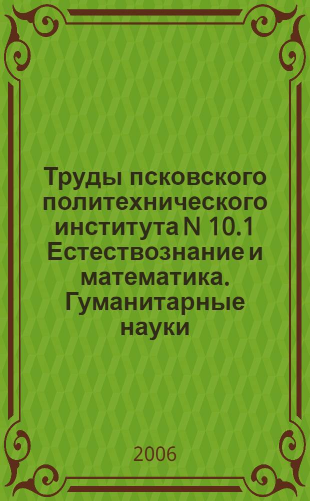 Труды псковского политехнического института N 10.1 Естествознание и математика. Гуманитарные науки