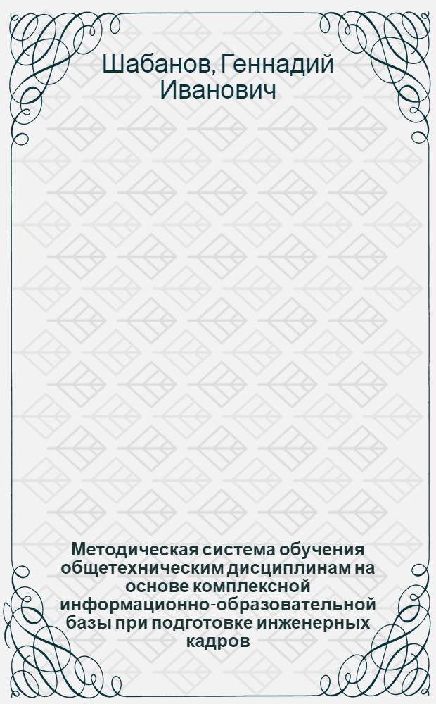 Методическая система обучения общетехническим дисциплинам на основе комплексной информационно-образовательной базы при подготовке инженерных кадров : автореферат диссертации на соискание ученой степени д.п.н. : специальность 13.00.02