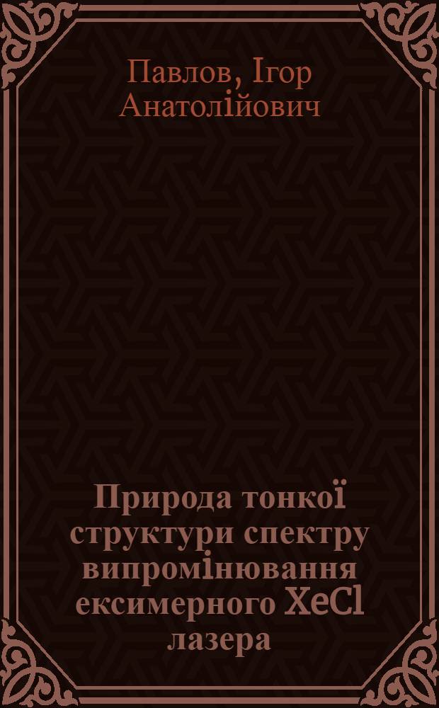 Природа тонкоï структури спектру випромiнювання ексимерного XeCl лазера : автореферат диссертации на соискание ученой степени к.ф.-м.н. : специальность 01.04.05