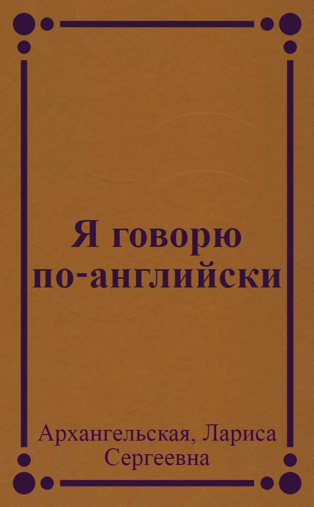 Я говорю по-английски = I speak English : английский алфавит, правила произношения и чтения, простые фразы и предложения, самые полезные слова