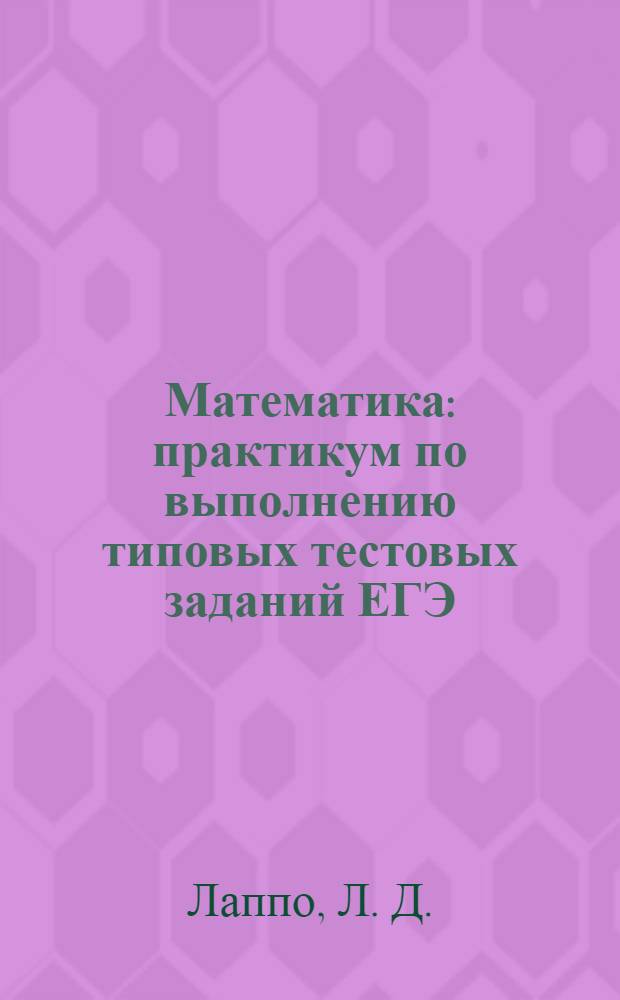 Математика: практикум по выполнению типовых тестовых заданий ЕГЭ: учеб.-метод. пособие