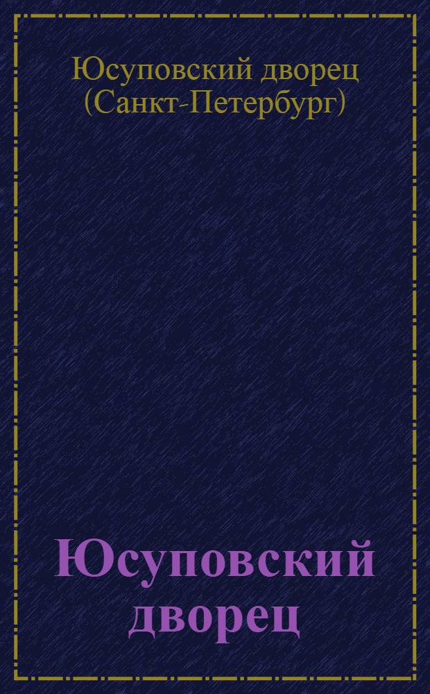 Юсуповский дворец : очерк-путеводитель