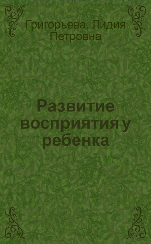Развитие восприятия у ребенка : пособие для коррекционных занятий с детьми с ослабленным зрением в семье, детском саду, начальной школе