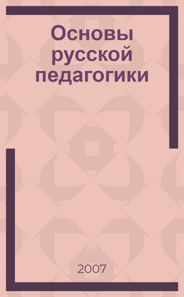 Основы русской педагогики : православное воспитание как основа русской педагогики : (по трудам схиархимандрита Иоанна (Маслова)